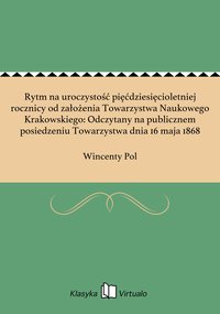 Rytm na uroczystość pięćdziesięcioletniej rocznicy od założenia Towarzystwa Naukowego Krakowskiego: Odczytany na publicznem posiedzeniu Towarzystwa dnia 16 maja 1868 - Wincenty Pol - ebook