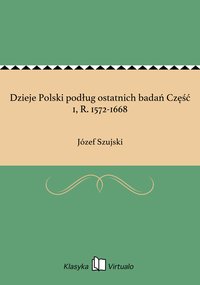 Dzieje Polski podług ostatnich badań Część 1, R. 1572-1668 - Józef Szujski - ebook