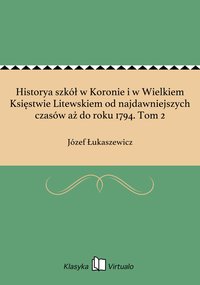 Historya szkół w Koronie i w Wielkiem Księstwie Litewskiem od najdawniejszych czasów aż do roku 1794. Tom 2 - Józef Łukaszewicz - ebook