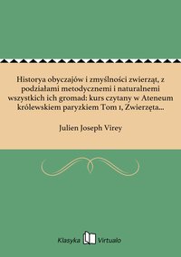 Historya obyczajów i zmyślności zwierząt, z podziałami metodycznemi i naturalnemi wszystkich ich gromad: kurs czytany w Ateneum królewskiem paryzkiem Tom 1, Zwierzęta kręgowe - Julien Joseph Virey - ebook