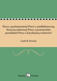 Precz z parlamentem! Precz z analfabetyczną tłuszczą sejmową! Precz z przemyslem poselskim! Precz z karykaturą wyborów! - Ludwik Stasiak - ebook