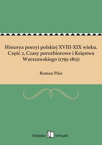 Historya poezyi polskiej XVIII-XIX wieku. Część 2, Czasy porozbiorowe i Księstwa Warszawskiego (1795-1815) - Roman Pilat - ebook