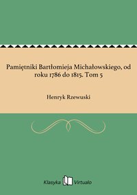 Pamiętniki Bartłomieja Michałowskiego, od roku 1786 do 1815. Tom 5 - Henryk Rzewuski - ebook