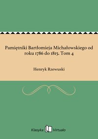 Pamiętniki Bartłomieja Michałowskiego od roku 1786 do 1815. Tom 4 - Henryk Rzewuski - ebook