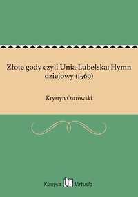 Złote gody czyli Unia Lubelska: Hymn dziejowy (1569) - Krystyn Ostrowski - ebook