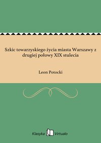 Szkic towarzyskiego życia miasta Warszawy z drugiej połowy XIX stulecia - Leon Potocki - ebook