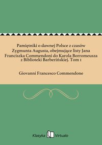 Pamiętniki o dawnej Polsce z czasów Zygmunta Augusta, obejmujące listy Jana Franciszka Commendoni do Karola Borromeusza z Biblioteki Barberińskiej. Tom 1 - Giovanni Francesco Commendone - ebook