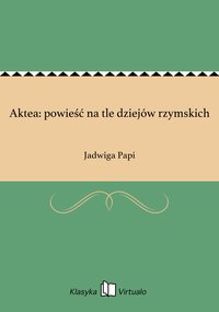 Aktea: powieść na tle dziejów rzymskich - Jadwiga Papi - ebook