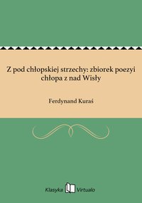 Z pod chłopskiej strzechy: zbiorek poezyi chłopa z nad Wisły - Ferdynand Kuraś - ebook
