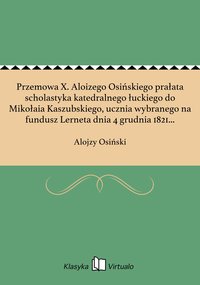 Przemowa X. Aloizego Osińskiego prałata scholastyka katedralnego łuckiego do Mikołaia Kaszubskiego, ucznia wybranego na fundusz Lerneta dnia 4 grudnia 1821 w Krzemieńcu. - Alojzy Osiński - ebook