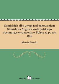 Stanislaida albo uwagi nad panowaniem Stanisława Augusta króla polskiego obejmujące wydarzenia w Polsce aż po rok 1796 - Marcin Molski - ebook
