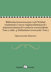 Biblioteka konwersacyjna czyli Wykład wiadomości i rzeczy najpotrzebniejszych i najużyteczniejszych w pożyciu towarzyskiem. Tom 7, oddz. 4, Deklamator towarzyski. Tom 3 - Opracowanie zbiorowe - ebook