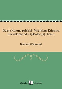 Dzieje Korony polskiej i Wielkiego Księstwa Litewskiego od r. 1380 do 1535. Tom 1 - Bernard Wapowski - ebook