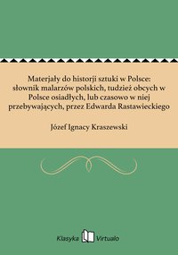 Materjały do historji sztuki w Polsce: słownik malarzów polskich, tudzież obcych w Polsce osiadłych, lub czasowo w niej przebywających, przez Edwarda Rastawieckiego - Józef Ignacy Kraszewski - ebook