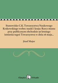 Stanowisko C.K. Towarzystwa Naukowego Krakowskiego wobec nauki i kraju: Rzecz miana przy publicznym obchodzie 50 letniego istnienia tegoż Towarzystwa w dniu 16 maja 1868 r. - Józef Majer - ebook