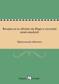 Recepta na to, abyśmy się długo w oyczystej ziemi osiedzieli - Opracowanie zbiorowe - ebook