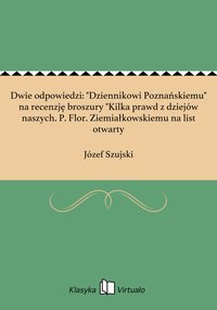 Dwie odpowiedzi: "Dziennikowi Poznańskiemu" na recenzję broszury "Kilka prawd z dziejów naszych. P. Flor. Ziemiałkowskiemu na list otwarty - Józef Szujski - ebook