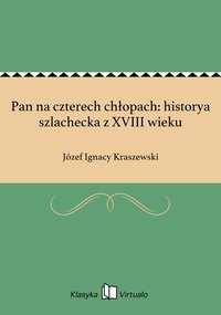 Pan na czterech chłopach: historya szlachecka z XVIII wieku - Józef Ignacy Kraszewski - ebook