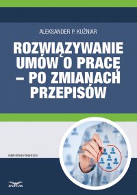 Rozwiązywanie umów o pracę – po zmianach przepisów - Aleksander P. Kuźniar - ebook