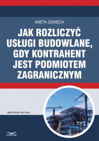 Jak rozliczyć usługi budowlane, gdy kontrahent jest podmiotem zagranicznym - Aneta Szwęch - ebook