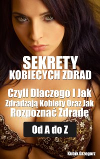 Sekrety kobiecych zdrad Czyli Dlaczego i Jak Zdradzają Kobiety Oraz Jak Rozpoznać Zdradę od A do Z - Grzegorz Kubik - ebook
