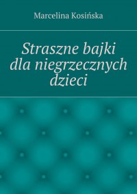 Straszne bajki dla niegrzecznych dzieci - Marcelina Kosińska - ebook