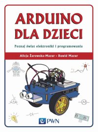 Arduino dla dzieci. Poznaj świat elektroniki i programowania - Alicja Żarowska-Mazur - ebook