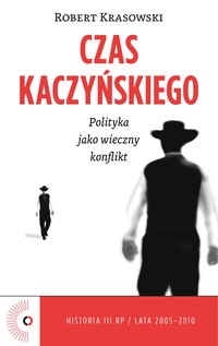 Czas Kaczyńskiego. Polityka jako wieczny konflikt - Robert Krasowski - ebook