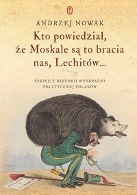 Kto powiedział, że Moskale są to bracia nas, Lechitów... - Andrzej Nowak - ebook