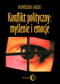 Konflikt polityczny: myślenie i emocje. Raport z badania polskich polityków - Agnieszka Golec - ebook