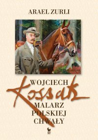 Wojciech Kossak. Malarz polskiej chwały - Arael Zurli - ebook