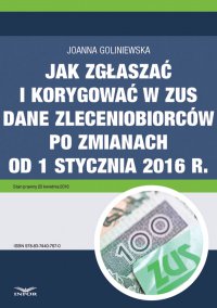 Jak zgłaszać i korygować w ZUS dane zleceniobiorców po zmianach od 1 stycznia 2016 r. - Joanna Goliniewska - ebook