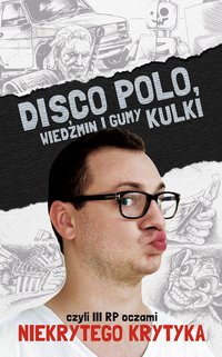 Disco Polo, Wiedźmin i gumy kulki, czyli III RP oczami Niekrytego Krytyka - Maciej Frączyk - ebook