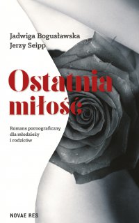 Ostatnia miłość. Romans pornograficzny dla młodzieży i rodziców - Jadwiga Bogusławska - ebook