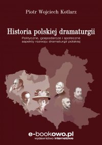 Historia polskiej dramaturgii Polityczne, gospodarcze i społeczne aspekty rozwoju dramaturgii polskiej - Piotr Kotlarz - ebook