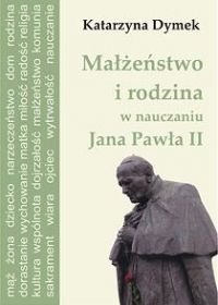 Małżeństwo i rodzina w nauczaniu Jana Pawła II - Katarzyna Dymek - ebook