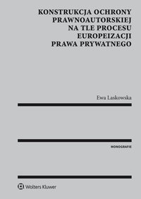 Konstrukcja ochrony prawnoautorskiej na tle procesu europeizacji prawa prywatnego - Ewa Laskowska - ebook