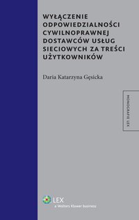 Wyłączenie odpowiedzialności cywilnoprawnej dostawców usług sieciowych za treści użytkowników - Daria Katarzyna Gęsicka - ebook