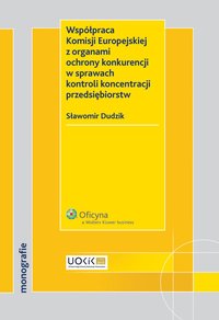 Współpraca Komisji Europejskiej z organami ochrony konkurencji w sprawach kontroli koncentracji przedsiębiorstw - Sławomir Dudzik - ebook
