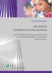 Jak dobrać bezbłędnych pracowników czyli minimalizowanie ryzyka osobowego na etapie poprzedzającym nawiązanie stosunku pracy - Patrycja Wacławska - ebook
