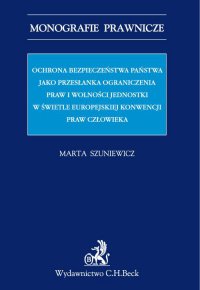 Ochrona bezpieczeństwa państwa jako przesłanka ograniczenia praw i wolności jednostki w świetle Europejskiej Konwencji Praw Człowieka - Marta Szuniewicz - ebook