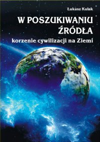 W poszukiwaniu źródła – korzenie cywilizacji na Ziemi - Łukasz Kulak - ebook