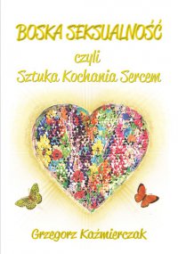 Boska seksualność czyli sztuka kochania sercem. Wydanie 2 - Grzegorz Kaźmierczak - ebook
