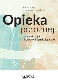 Opieka położnej w ginekologii i onkologii ginekologicznej - Maria Rabiej - ebook