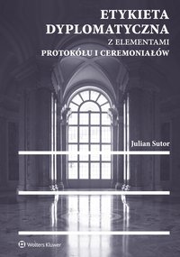 Etykieta dyplomatyczna z elementami protokółu i ceremoniałów - Julian Sutor - ebook
