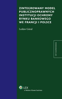 Zintegrowany model publiczno prawnych instytucji ochrony rynku bankowego we Francji i Polsce - Lesław Góral - ebook