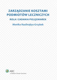 Zarządzanie kosztami podmiotów leczniczych. Rola i zadania pielęgniarek - Monika Raulinajtys-Grzybek - ebook
