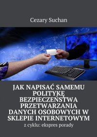 Jak napisać samemu Politykę Bezpieczeństwa przetwarzania danych osobowych w sklepie internetowym - Cezary Suchan - ebook