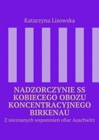 Nadzorczynie SS kobiecego obozu koncentracyjnego Birkenau - Katarzyna Lisowska - ebook