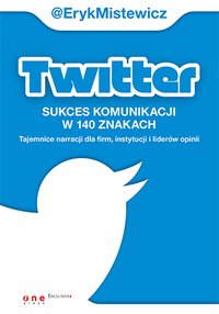 Twitter - sukces komunikacji w 140 znakach. Tajemnice narracji dla firm, instytucji i liderów opinii - Eryk Mistewicz - ebook